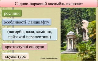 Садово-парковий ансамбль включає:
рослини
особливості ландшафту
(пагорби, вода, каміння,
пейзажні перспективи)
архітектурні споруди
скульптура Автор: Полянська О.В.
 