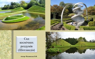 Сад
космічних
роздумів
(Шотландія)
Автор: Полянська О.В.
 