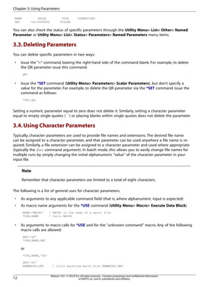 NAME VALUE TYPE DIMENSIONS
ABC -24.0000000 SCALAR
You can also check the status of specific parameters through the Utility Menu> List> Other> Named
Parameter or Utility Menu> List> Status> Parameters> Named Parameters menu items.
3.3.Deleting Parameters
You can delete specific parameters in two ways:
• Issue the "=" command, leaving the right-hand side of the command blank. For example, to delete
the QR parameter issue this command:
QR=
• Issue the *SET command (Utility Menu> Parameters> Scalar Parameters), but don't specify a
value for the parameter. For example, to delete the QR parameter via the *SET command issue the
command as follows:
*SET,QR,
Setting a numeric parameter equal to zero does not delete it. Similarly, setting a character parameter
equal to empty single quotes (` `) or placing blanks within single quotes does not delete the parameter.
3.4.Using Character Parameters
Typically, character parameters are used to provide file names and extensions. The desired file name
can be assigned to a character parameter, and that parameter can be used anywhere a file name is re-
quired. Similarly, a file extension can be assigned to a character parameter and used where appropriate
(typically the Ext command argument). In batch mode, this allows you to easily change file names for
multiple runs by simply changing the initial alphanumeric "value" of the character parameter in your
input file.
Note
Remember that character parameters are limited to a total of eight characters.
The following is a list of general uses for character parameters.
• As arguments to any applicable command field (that is, where alphanumeric input is expected)
• As macro name arguments for the *USE command (Utility Menu> Macro> Execute Data Block)
NAME='MACRO' ! MACRO is the name of a macro file
*USE,NAME ! Calls MACRO
• As arguments to macro calls for *USE and for the "unknown command" macro. Any of the following
macro calls are allowed:
ABC='SX'
*USE,NAME,ABC
or
*USE,NAME,'SX'
DEF='SY'
NEWMACRO,DEF ! Calls existing macro file NEWMACRO.MAC
Release 14.0 - © SAS IP,Inc.All rights reserved.- Contains proprietary and confidential information
of ANSYS,Inc.and its subsidiaries and affiliates.12
Chapter 3:Using Parameters
 