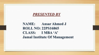 NAME: Ansar Ahmed J
ROLL NO: 22PS16865
CLASS: I MBA ‘A’
Jamal Institute Of Management
PRESENTED BY
 