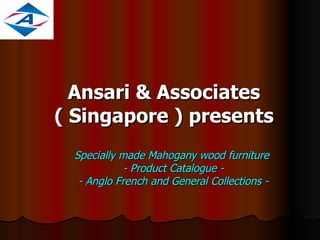 Ansari & Associates ( Singapore ) presents Specially made Mahogany wood furniture  - Product Catalogue - - Anglo French and General Collections - 