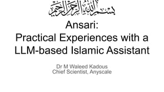 Ansari:
Practical Experiences with a
LLM-based Islamic Assistant
Dr M Waleed Kadous
Chief Scientist, Anyscale
 