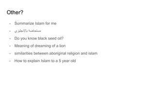 Other?
- Summarize Islam for me
- ‫ﺑﺎﻹﻧﺟﻠﯾزي‬ ‫ﻣﺳﺗﺣﺎﺿﺔ‬
- Do you know black seed oil?
- Meaning of dreaming of a lion
- similarities between aboriginal religion and islam
- How to explain Islam to a 5 year old
 