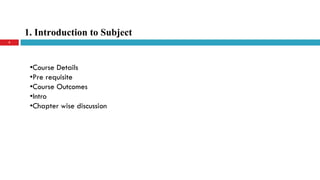1. Introduction to Subject
3
•Course Details
•Pre requisite
•Course Outcomes
•Intro
•Chapter wise discussion
 