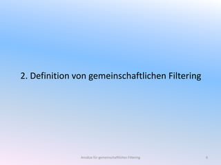 2. Definition von gemeinschaftlichen Filtering

Ansätze für gemeinschaftliches Filtering

6

 