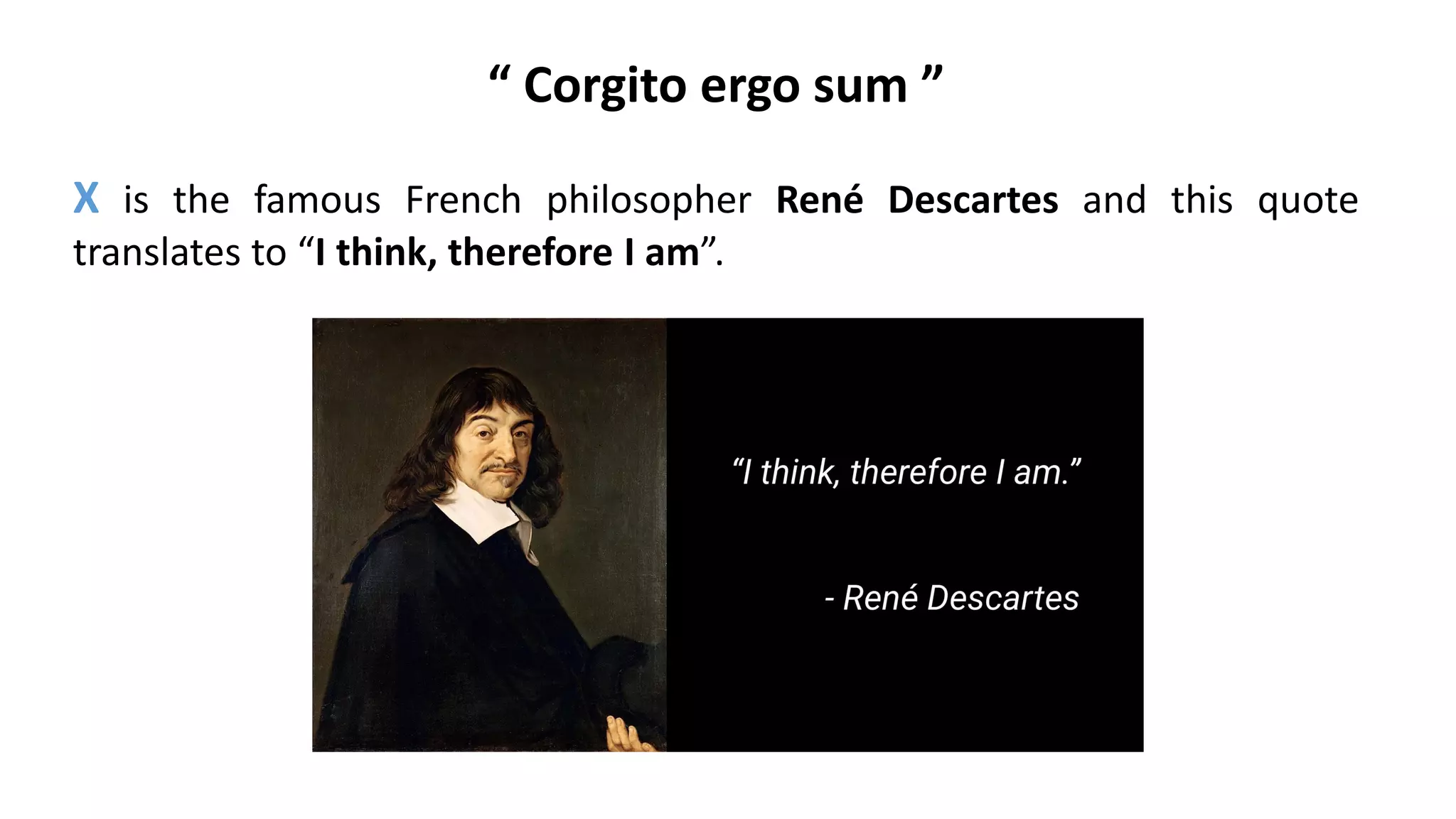 “ Corgito ergo sum ”
X is the famous French philosopher René Descartes and this quote
translates to “I think, therefore I am”.
 
