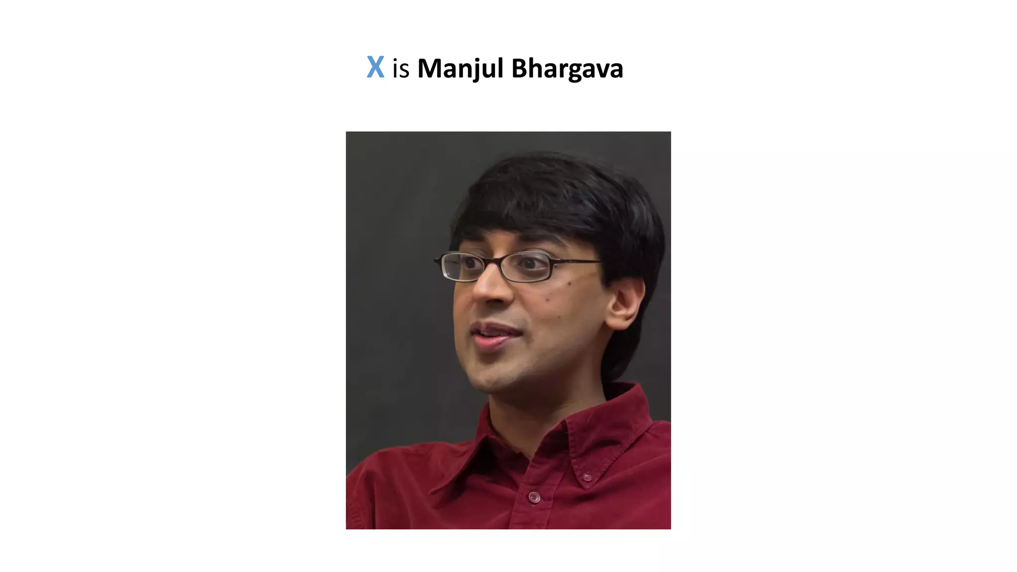 X is Manjul Bhargava
 
