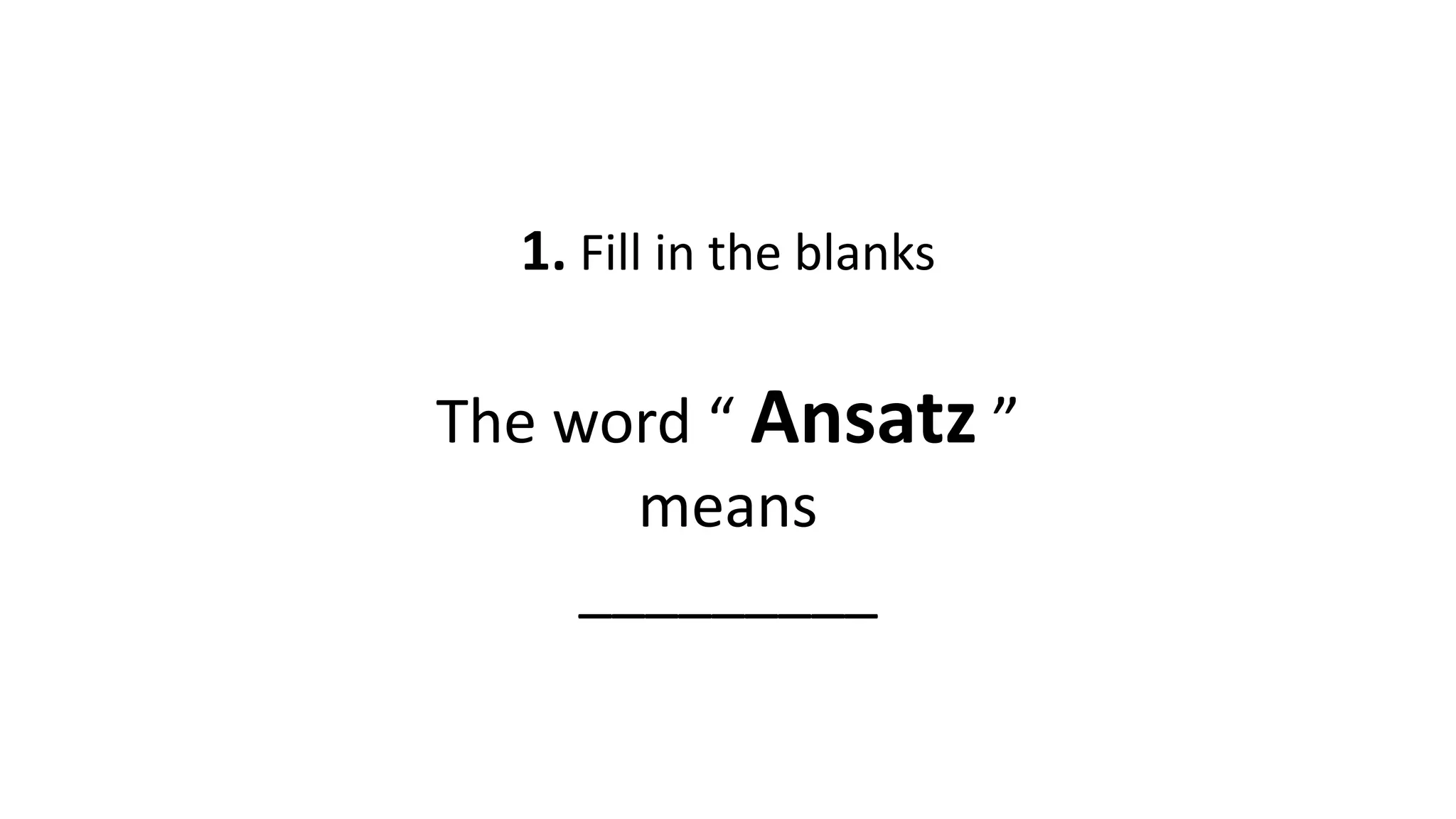 1. Fill in the blanks
The word “ Ansatz ”
means
_________
 
