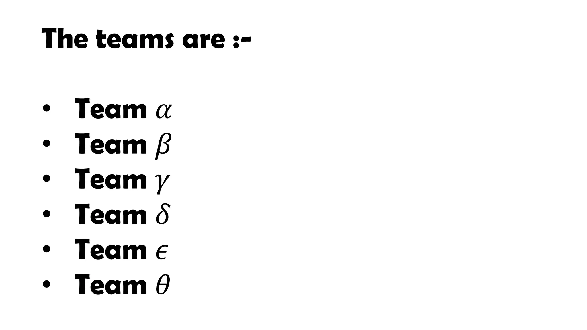 The teams are :-
• Team 𝛼
• Team 𝛽
• Team 𝛾
• Team 𝛿
• Team 𝜖
• Team 𝜃
 