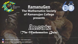 RamanuGen
The Mathematics Society
of Ramanujan College
presents
(The Mathematics Quiz)
https://www.facebook.com/ramanugen/
https://www.instagram.com/ramanugen/
The
Mathematics
Society
 