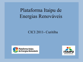 Plataforma Itaipu de
Energias Renováveis


   CICI 2011- Curitiba
 