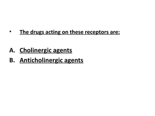 • The drugs acting on these receptors are:
A. Cholinergic agents
B. Anticholinergic agents
 
