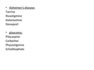 • Alzheimer’s disease:
Tacrine
Rivastigmine
Galantamine
Donepezil
• glaucoma:
Pilocarpine
Carbachol
Physostigmine
Echothiophate
 