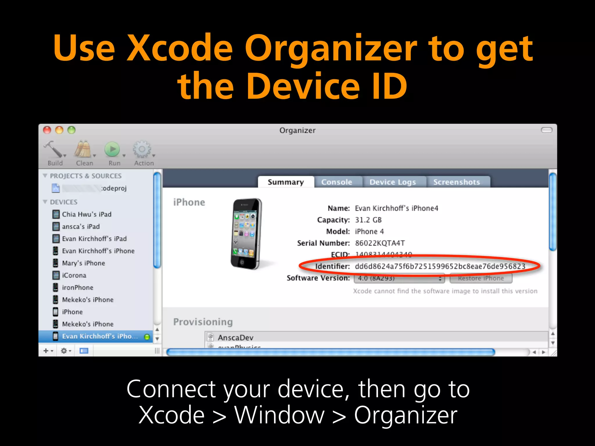 Use Xcode Organizer to get
      the Device ID




    Connect your device, then go to
     Xcode > Window > Organizer
 