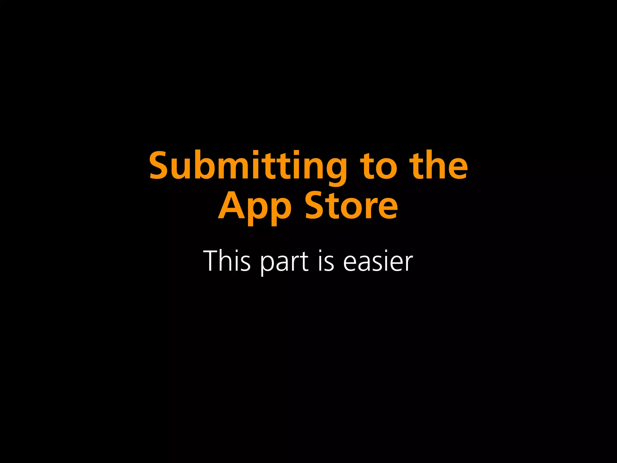 Submitting to the
   App Store
  This part is easier
 