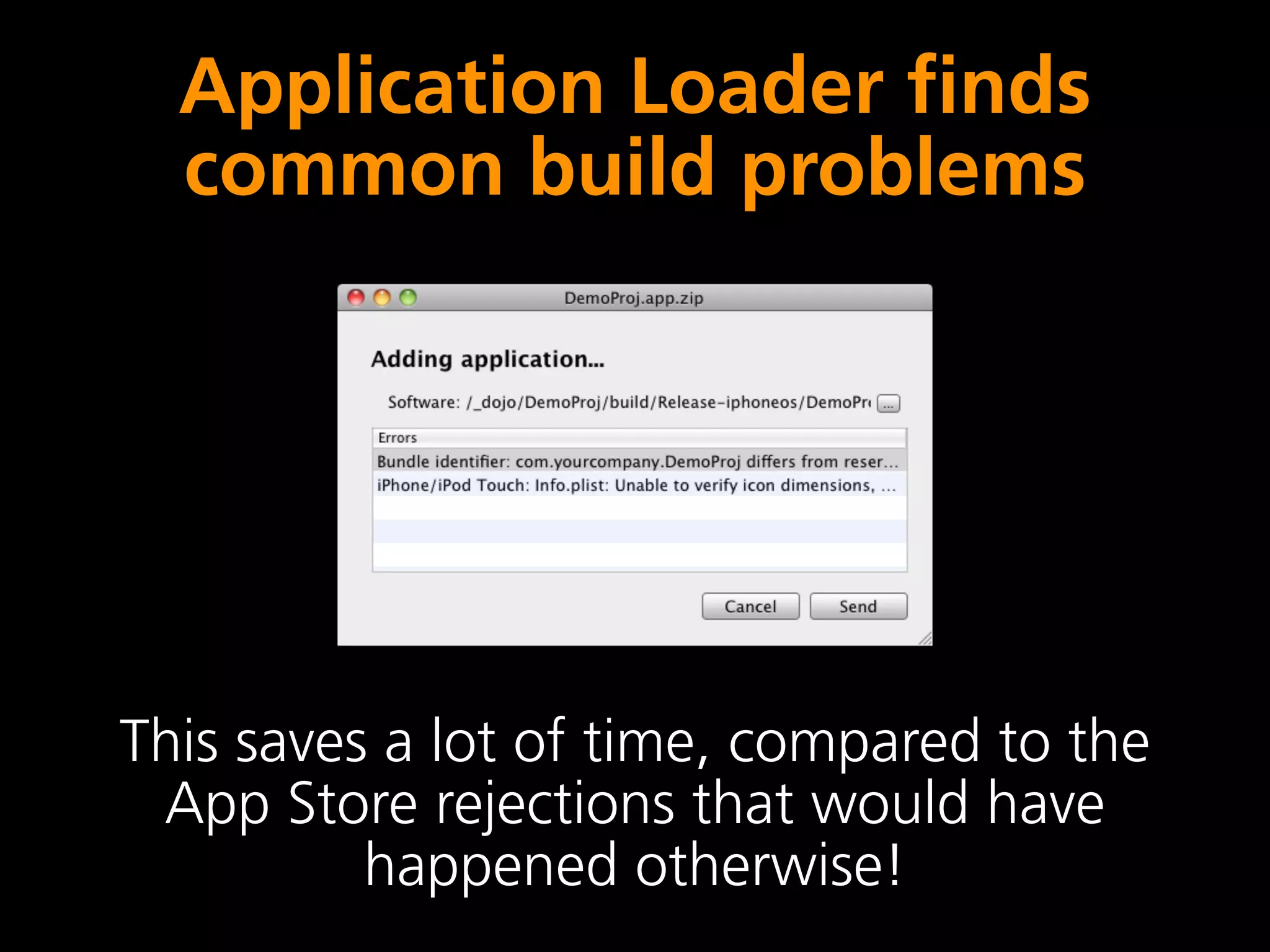 Application Loader finds
  common build problems




This saves a lot of time, compared to the
 App Store rejections that would have
          happened otherwise!
 