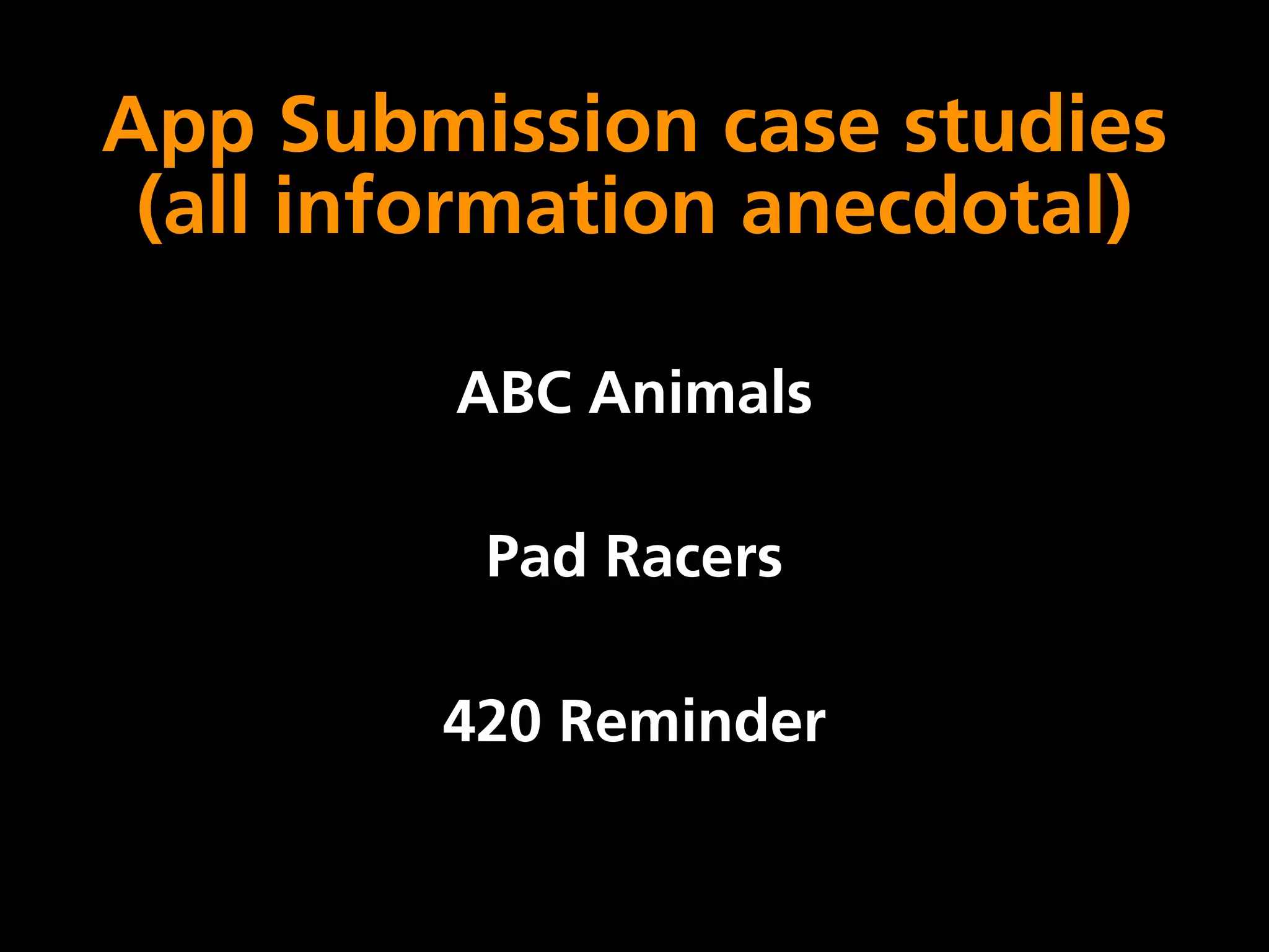 App Submission case studies
 (all information anecdotal)

         ABC Animals

          Pad Racers

        420 Reminder
 