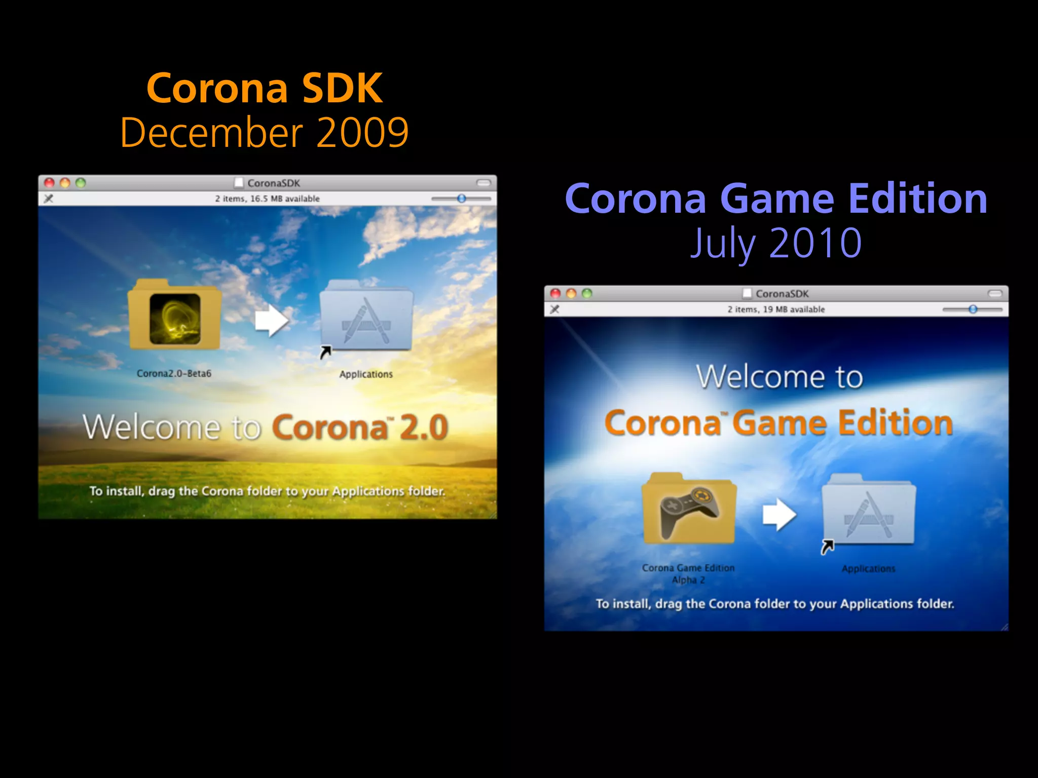 Corona SDK
December 2009
                Corona Game Edition
                     July 2010
 