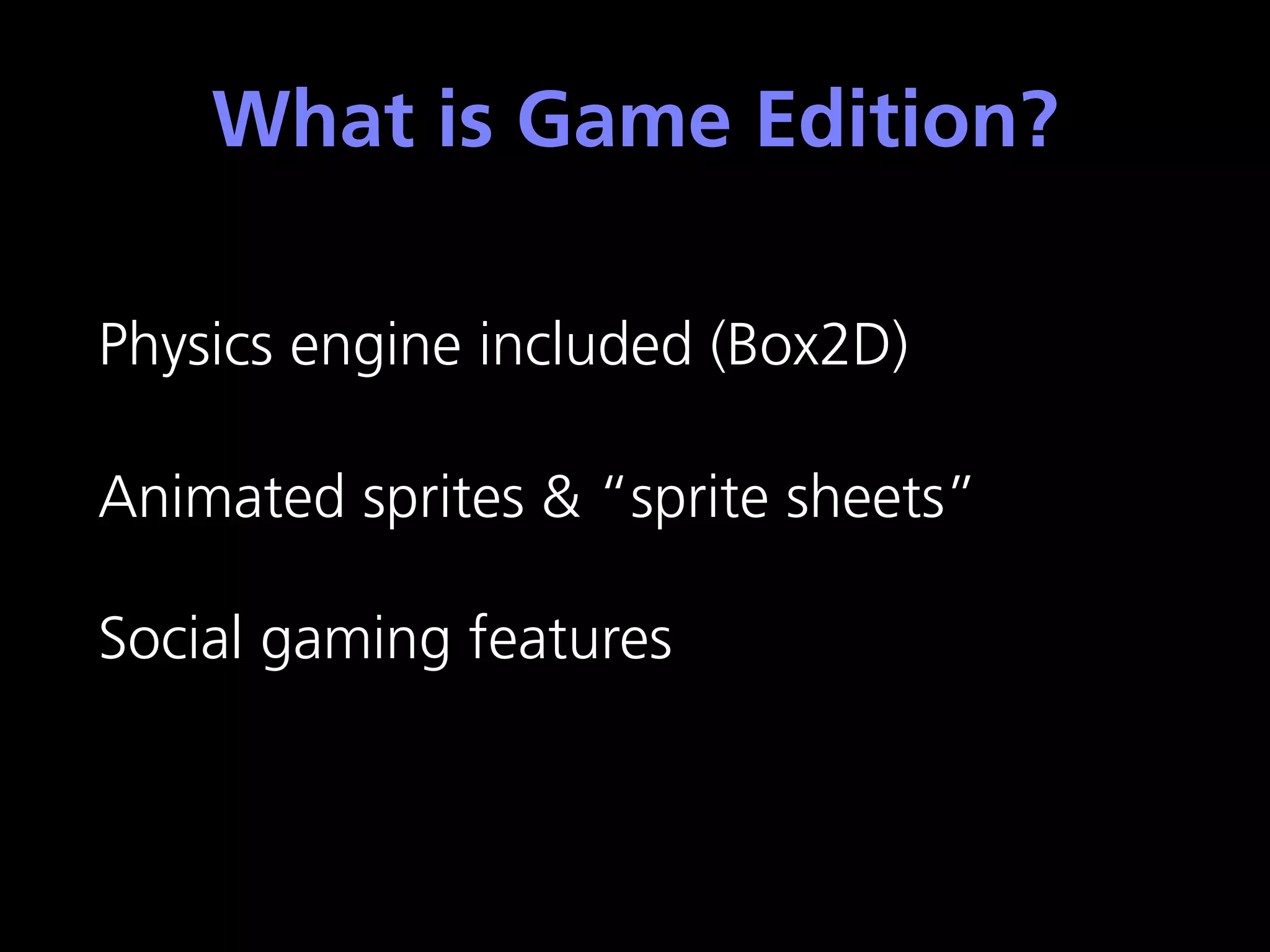 What is Game Edition?

Physics engine included (Box2D)

Animated sprites & “sprite sheets”

Social gaming features
 