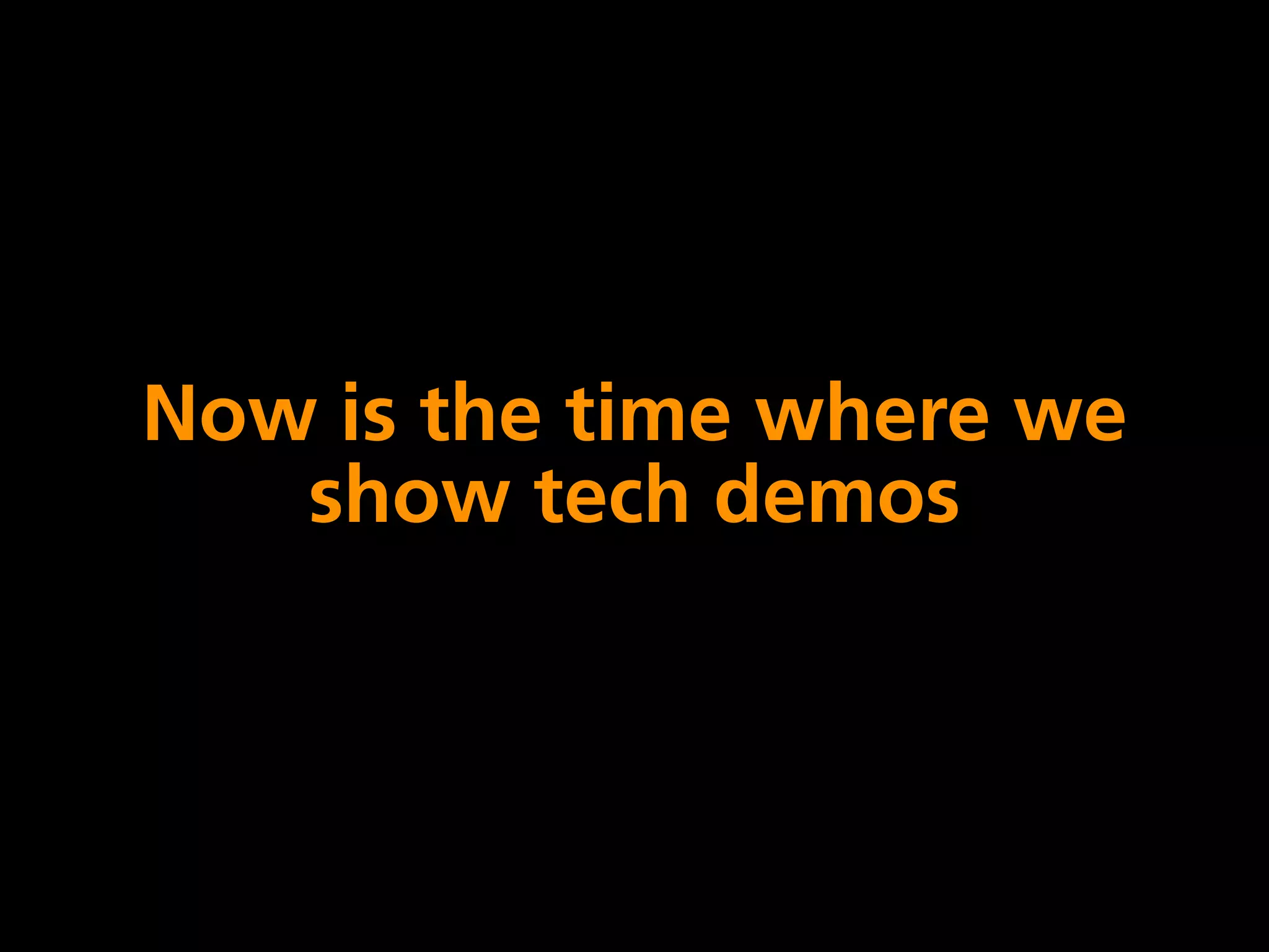 Now is the time where we
   show tech demos
 