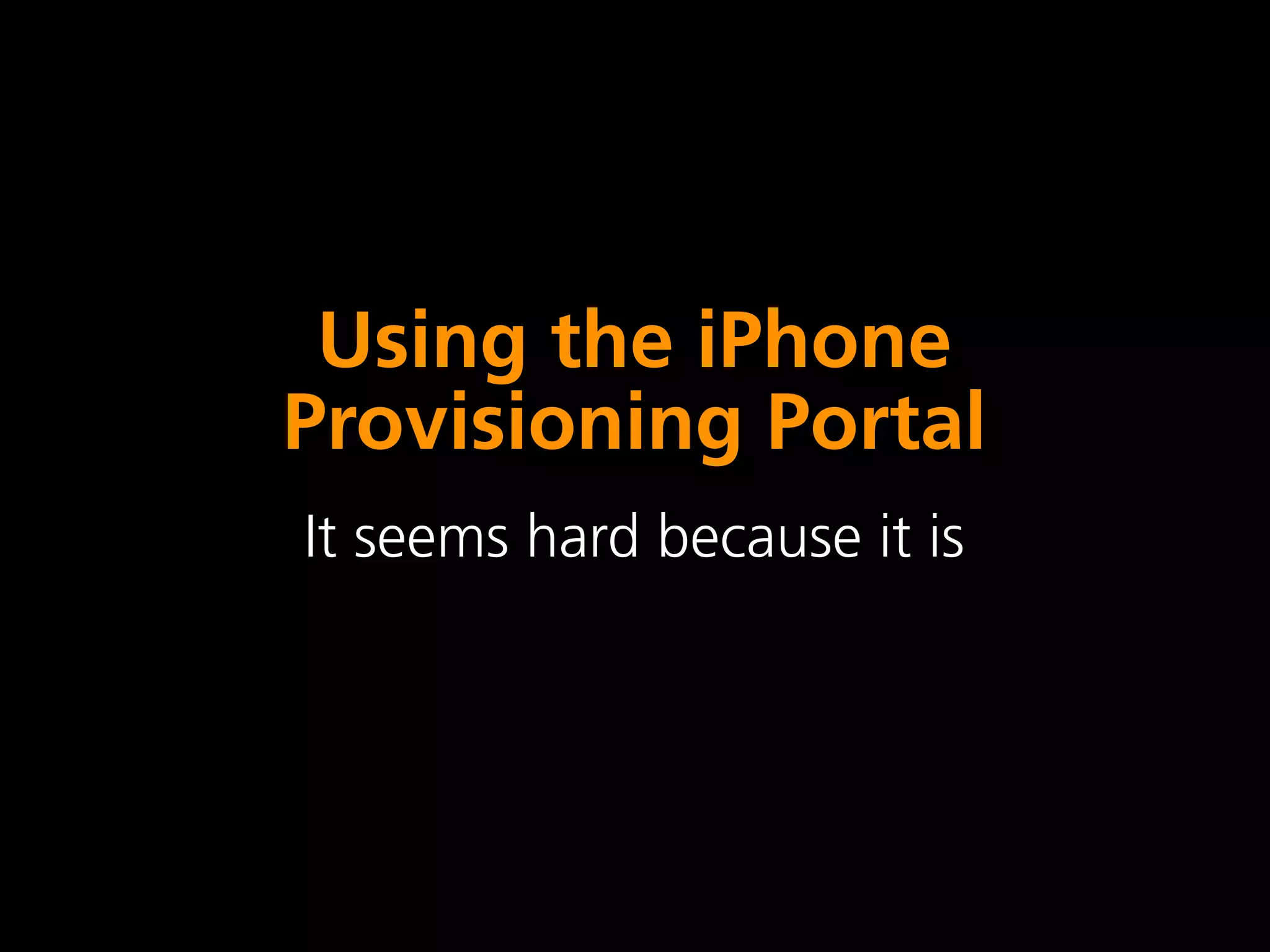Using the iPhone
Provisioning Portal
It seems hard because it is
 