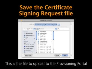 Save the Certificate
        Signing Request file




This is the file to upload to the Provisioning Portal
 
