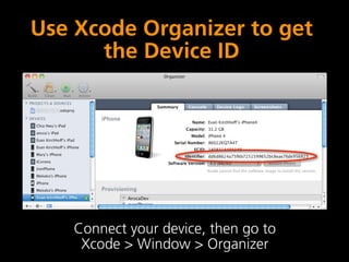 Use Xcode Organizer to get
      the Device ID




    Connect your device, then go to
     Xcode > Window > Organizer
 