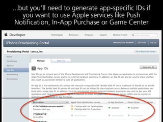 ...but you’ll need to generate app-specific IDs if
    you want to use Apple services like Push
 Notification, In-App Purchase or Game Center
 