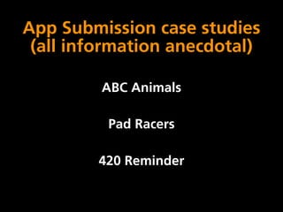 App Submission case studies
 (all information anecdotal)

         ABC Animals

          Pad Racers

        420 Reminder
 