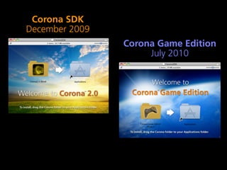 Corona SDK
December 2009
                Corona Game Edition
                     July 2010
 