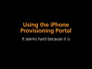 Using the iPhone
Provisioning Portal
It seems hard because it is
 
