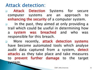  Attack Detection Systems for secure
computer systems are an approach to
enhancing the security of a computer system.
 I...