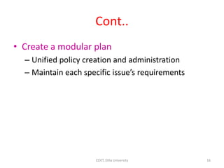 Cont..
• Create a modular plan
– Unified policy creation and administration
– Maintain each specific issue’s requirements
16
COET, Dilla University
 