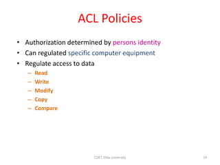ACL Policies
• Authorization determined by persons identity
• Can regulated specific computer equipment
• Regulate access to data
– Read
– Write
– Modify
– Copy
– Compare
19
COET, Dilla University
 