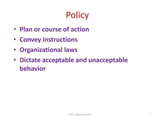 Policy
• Plan or course of action
• Convey instructions
• Organizational laws
• Dictate acceptable and unacceptable
behavior
7
COET, Dilla University
 