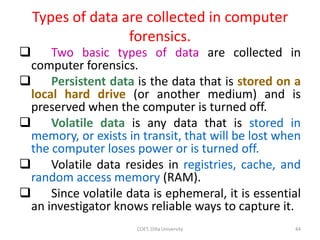 Types of data are collected in computer
forensics.
 Two basic types of data are collected in
computer forensics.
 Persis...
