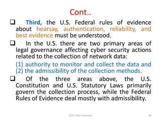Cont..
 Third, the U.S. Federal rules of evidence
about hearsay, authentication, reliability, and
best evidence must be u...