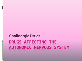 DRUGS AFFECTING THE
AUTONOMIC NERVOUS SYSTEM
Cholinergic Drugs
 