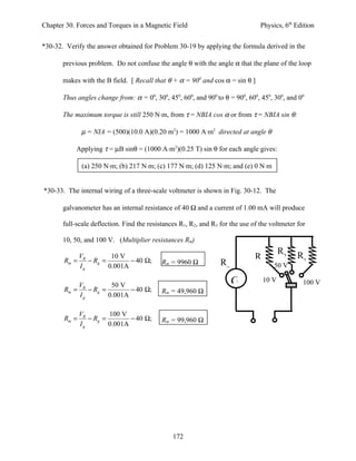 Chapter 30. Forces and Torques in a Magnetic Field                               Physics, 6th Edition


*30-32. Verify the answer obtained for Problem 30-19 by applying the formula derived in the

       previous problem. Do not confuse the angle θ with the angle α that the plane of the loop

       makes with the B field. [ Recall that θ + α = 900 and cos α = sin θ ]

       Thus angles change from: α = 00, 300, 450, 600, and 900 to θ = 900, 600, 450, 300, and 00

       The maximum torque is still 250 N⋅m, from τ = NBIA cos α or from τ = NBIA sin θ:

              µ = NIA = (500)(10.0 A)(0.20 m2) = 1000 A⋅m2 directed at angle θ

            Applying τ = µB sinθ = (1000 A⋅m2)(0.25 T) sin θ for each angle gives:

              (a) 250 N⋅m; (b) 217 N⋅m; (c) 177 N⋅m; (d) 125 N⋅m; and (e) 0 N⋅m


*30-33. The internal wiring of a three-scale voltmeter is shown in Fig. 30-12. The

       galvanometer has an internal resistance of 40 Ω and a current of 1.00 mA will produce

       full-scale deflection. Find the resistances R1, R2, and R3 for the use of the voltmeter for

       10, 50, and 100 V. (Multiplier resistances Rm)
                                                                                         R2    R3
       Rm =
              VR
                 − Rg =
                         10 V
                               − 40 Ω;                                         R1
              Ig        0.001A
                                            Rm = 9960 Ω           Rg                  50 V

           V          50 V                                             G          10 V           100 V
       Rm = R − Rg =        − 40 Ω;         Rm = 49,960 Ω
           Ig        0.001A

              VR        100 V
       Rm =      − Rg =        − 40 Ω;      Rm = 99,960 Ω
              Ig        0.001A




                                                172
 