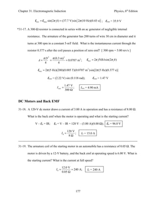 Chapter 31. Electromagnetic Induction                                                     Physics, 6th Edition


              Einst = Emax sin(2π ft ) = (37.7 V)sin [ 2π (10 Hz)(0.43 s) ] ; Einst = 35.9 V

*31-17. A 300-Ω resistor is connected in series with an ac generator of negligible internal

        resistance. The armature of the generator has 200 turns of wire 30 cm in diameter and it

        turns at 300 rpm in a constant 5-mT field. What is the instantaneous current through the

        resistor 0.377 s after the coil passes a position of zero emf? [ 300 rpm = 5.00 rev/s ]

                      π D 2 π (0.3 m) 2                           Einst = 2π fNBA sin(2π ft )
                 A=        =            = 0.0707 m 2 ;
                       4         4

                 Einst = 2π (5 Hz)(200)(0.005 T)(0.0707 m 2 ) sin[2π (5 Hz)(0.377 s)]

                         Einst = (2.22 V) sin (0.118 rad);             Einst = 1.47 V

                                            1.47 V
                                 I inst =          ;         Iinst = 4.90 mA
                                            300 Ω


DC Motors and Back EMF

31-18. A 120-V dc motor draws a current of 3.00 A in operation and has a resistance of 8.00 Ω.

        What is the back emf when the motor is operating and what is the starting current?

              V – Eb = IR;     Eb = V – IR = 120 V – (3.00 A)(8.00 Ω); Eb = 96.0 V

                                               120 V
                                        I0 =         ;       I0 = 15.0 A
                                                8Ω


31-19. The armature coil of the starting motor in an automobile has a resistance of 0.05 Ω. The

        motor is driven by a 12-V battery, and the back emf at operating speed is 6.00 V. What is

        the starting current? What is the current at full speed?

                                        12.0 V
                                 I0 =          = 240 A;           I0 = 240 A
                                        0.05 Ω




                                                       177
 