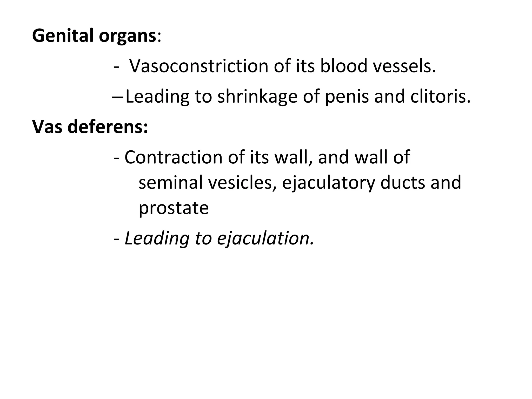 Genital organs:
- Vasoconstriction of its blood vessels.
–Leading to shrinkage of penis and clitoris.
Vas deferens:
- Contraction of its wall, and wall of
seminal vesicles, ejaculatory ducts and
prostate
- Leading to ejaculation.
 