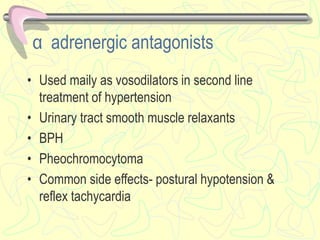 α adrenergic antagonists
• Used maily as vosodilators in second line
treatment of hypertension
• Urinary tract smooth muscle relaxants
• BPH
• Pheochromocytoma
• Common side effects- postural hypotension &
reflex tachycardia
 