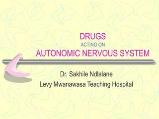 DRUGS
ACTING ON
AUTONOMIC NERVOUS SYSTEM
Dr. Sakhile Ndlalane
Levy Mwanawasa Teaching Hospital
 