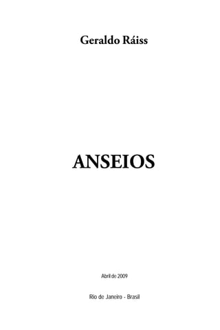 Geraldo Ráiss




ANSEIOS




      Abril de 2009


 Rio de Janeiro - Brasil
 