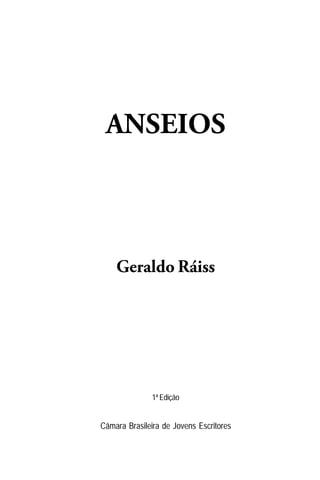 ANSEIOS



    Geraldo Ráiss




               1ª Edição


Câmara Brasileira de Jovens Escritores
 