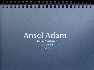 Ansel Adam
   Keila Martinez
     grade 12
        pd. 4
 