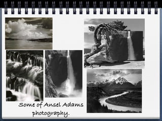 Some of Ansel Adams
   photography.
 
