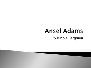 Ansel Adams By Nicole Bergman 