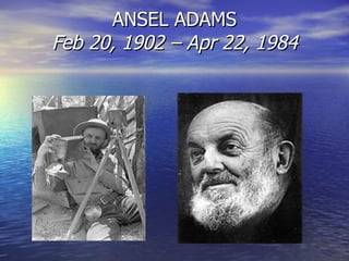 ANSEL ADAMS Feb 20, 1902 – Apr 22, 1984 