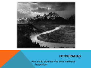 FOTOGRAFIAS
Aqui estão algumas das suas melhores
  fotografias.
 